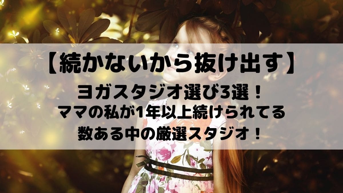 【続かないから抜け出す】ヨガスタジオ選び3選！ママの私が1年以上続けられてる数ある中の厳選スタジオ！